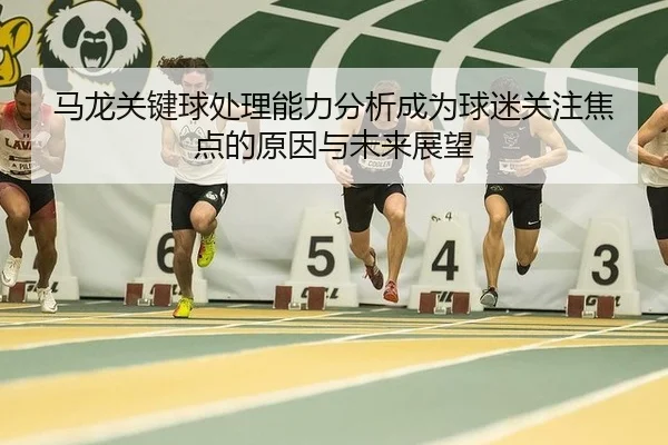 马龙关键球处理能力分析成为球迷关注焦点的原因与未来展望